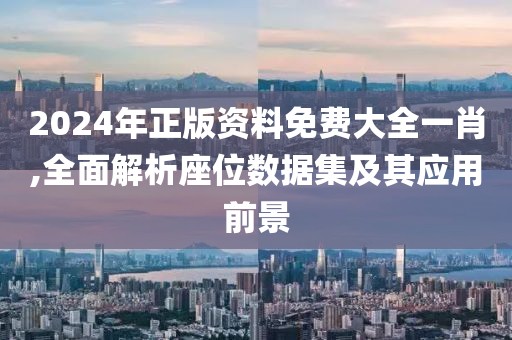 2024年正版资料免费大全一肖,全面解析座位数据集及其应用前景