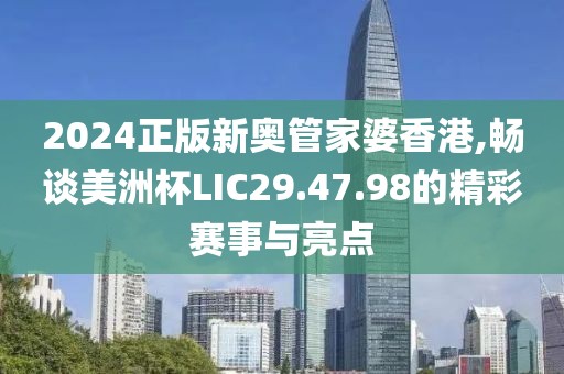 2024正版新奥管家婆香港,畅谈美洲杯LIC29.47.98的精彩赛事与亮点