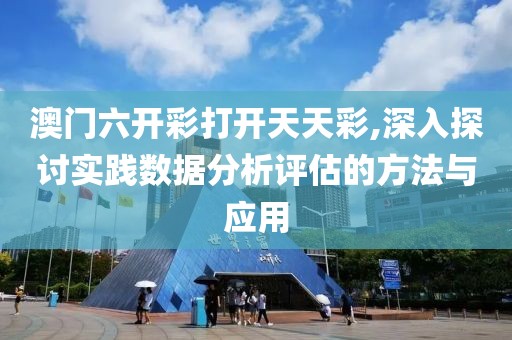 澳门六开彩打开天天彩,深入探讨实践数据分析评估的方法与应用
