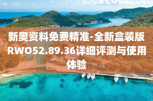 新奥资料免费精准-全新盒装版RWO52.89.36详细评测与使用体验