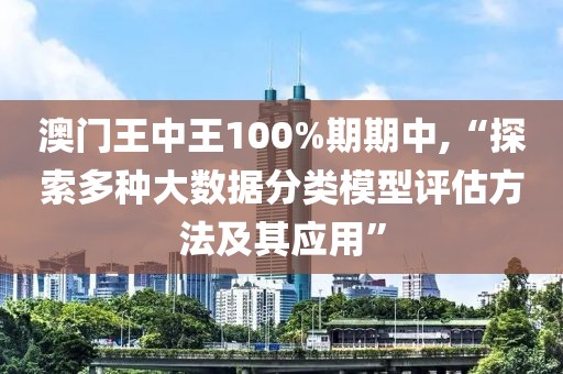 澳门王中王100%期期中,“探索多种大数据分类模型评估方法及其应用”