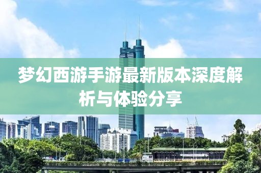 梦幻西游手游最新版本深度解析与体验分享