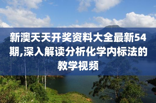 新澳天天开奖资料大全最新54期,深入解读分析化学内标法的教学视频