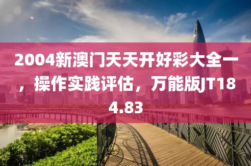 2004新澳门天天开好彩大全一，操作实践评估，万能版JT184.83