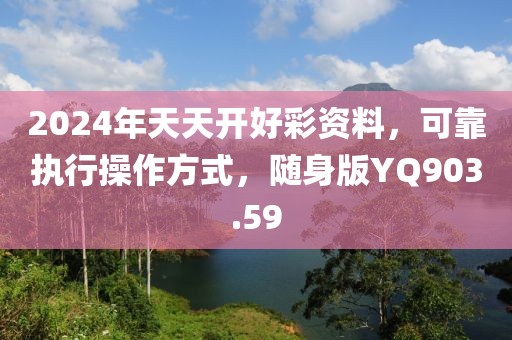 2024年天天开好彩资料，可靠执行操作方式，随身版YQ903.59