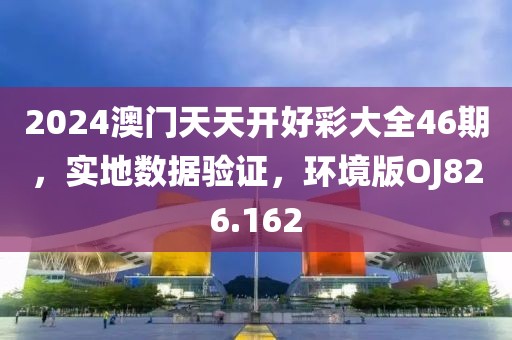 2024澳门天天开好彩大全46期，实地数据验证，环境版OJ826.162