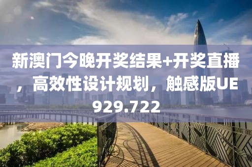 新澳门今晚开奖结果+开奖直播，高效性设计规划，触感版UE929.722