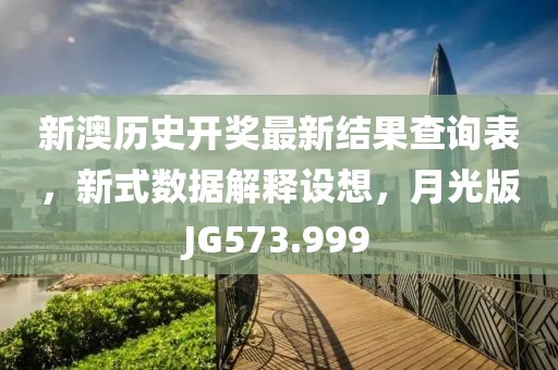 新澳历史开奖最新结果查询表，新式数据解释设想，月光版JG573.999