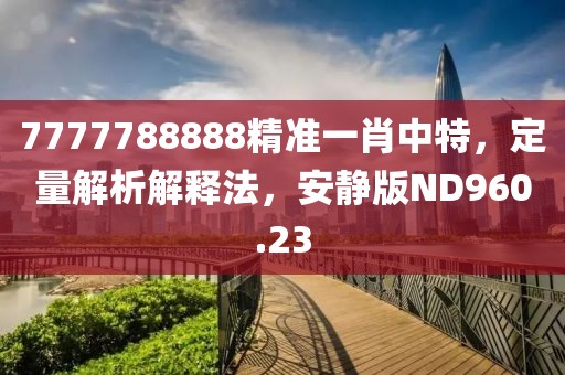 7777788888精准一肖中特，定量解析解释法，安静版ND960.23