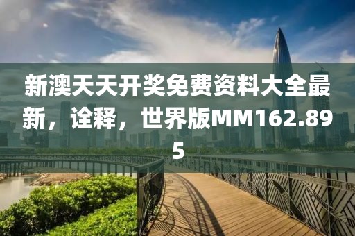 新澳天天开奖免费资料大全最新，诠释，世界版MM162.895