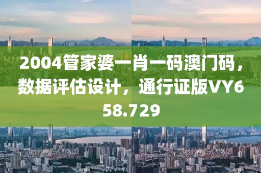 2004管家婆一肖一码澳门码，数据评估设计，通行证版VY658.729
