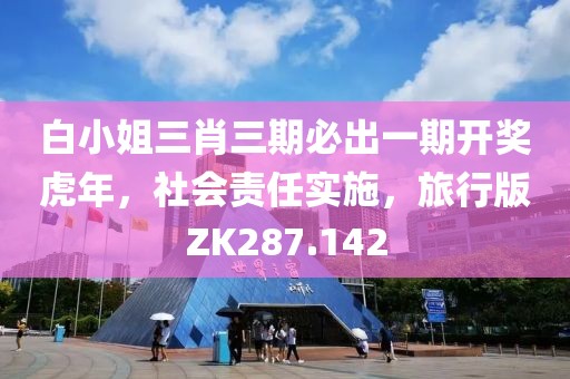 白小姐三肖三期必出一期开奖虎年，社会责任实施，旅行版ZK287.142