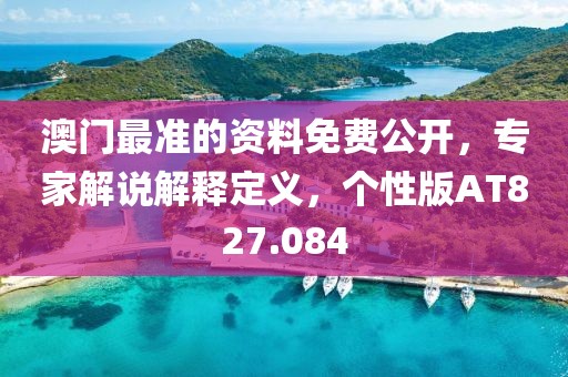 澳门最准的资料免费公开，专家解说解释定义，个性版AT827.084