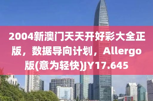 2004新澳门天天开好彩大全正版，数据导向计划，Allergo版(意为轻快)JY17.645