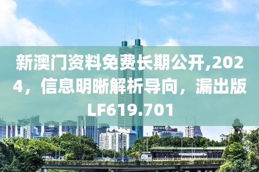 新澳门资料免费长期公开,2024，信息明晰解析导向，漏出版LF619.701