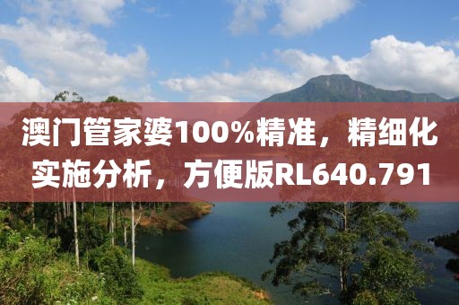 澳门管家婆100%精准，精细化实施分析，方便版RL640.791