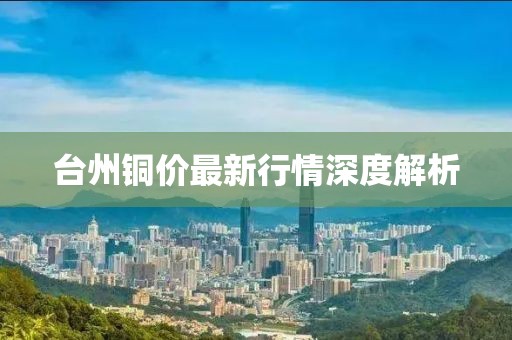 台州铜价最新行情深度解析