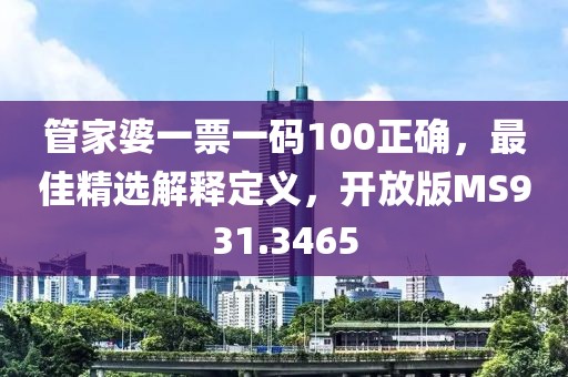 管家婆一票一码100正确，最佳精选解释定义，开放版MS931.3465