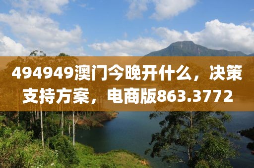 494949澳门今晚开什么，决策支持方案，电商版863.3772