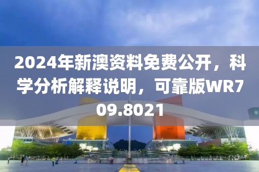 2024年新澳资料免费公开，科学分析解释说明，可靠版WR709.8021