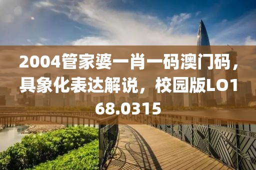 2004管家婆一肖一码澳门码，具象化表达解说，校园版LO168.0315