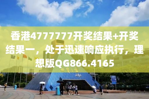 香港4777777开奖结果+开奖结果一，处于迅速响应执行，理想版QG866.4165