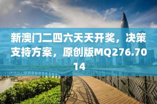 新澳门二四六天天开奖，决策支持方案，原创版MQ276.7014