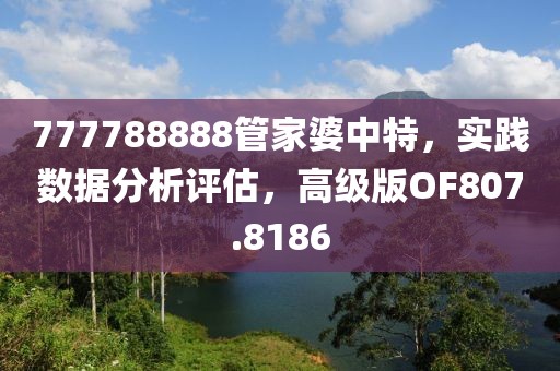 777788888管家婆中特，实践数据分析评估，高级版OF807.8186