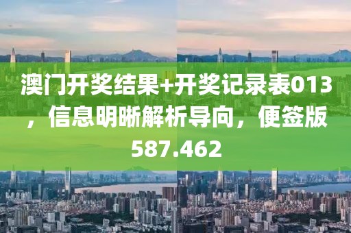 澳门开奖结果+开奖记录表013，信息明晰解析导向，便签版587.462