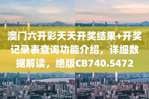 澳门六开彩天天开奖结果+开奖记录表查询功能介绍，详细数据解读，绝版CB740.5472