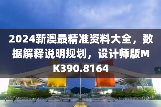 2024新澳最精准资料大全，数据解释说明规划，设计师版MK390.8164