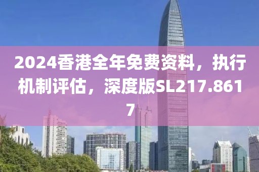 2024香港全年免费资料，执行机制评估，深度版SL217.8617