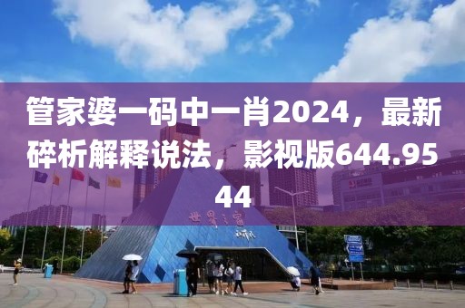 管家婆一码中一肖2024，最新碎析解释说法，影视版644.9544