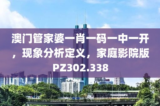 澳门管家婆一肖一码一中一开，现象分析定义，家庭影院版PZ302.338
