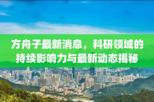 方舟子最新消息，科研领域的持续影响力与最新动态揭秘