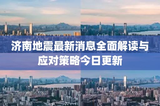 济南地震最新消息全面解读与应对策略今日更新