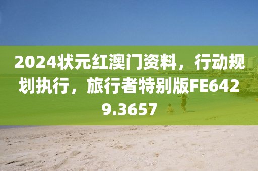 2024状元红澳门资料，行动规划执行，旅行者特别版FE6429.3657