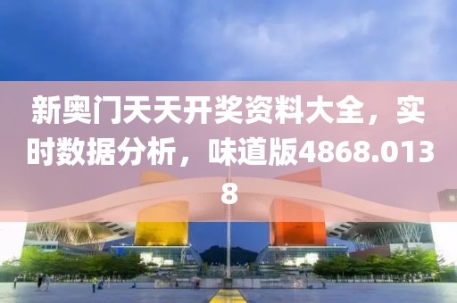 新奥门天天开奖资料大全，实时数据分析，味道版4868.0138