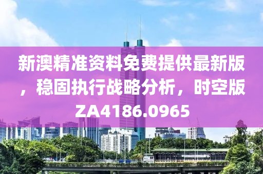 新澳精准资料免费提供最新版，稳固执行战略分析，时空版ZA4186.0965