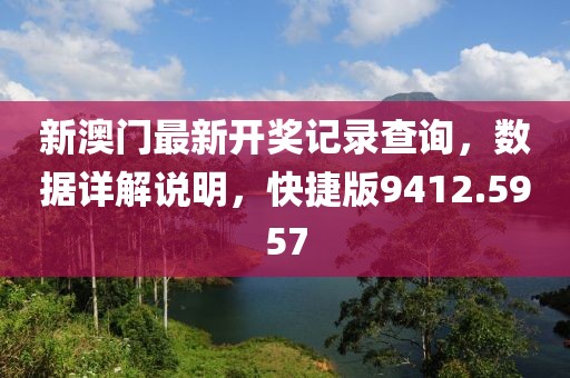 新澳门最新开奖记录查询，数据详解说明，快捷版9412.5957