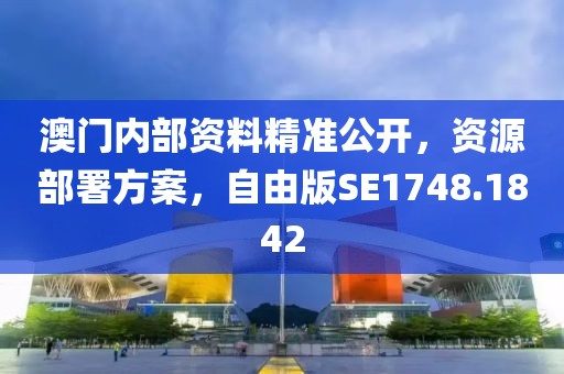 澳门内部资料精准公开，资源部署方案，自由版SE1748.1842