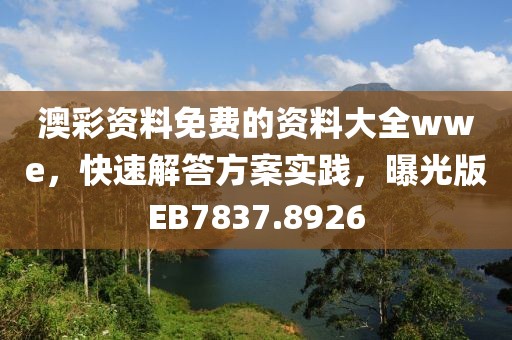 澳彩资料免费的资料大全wwe，快速解答方案实践，曝光版EB7837.8926