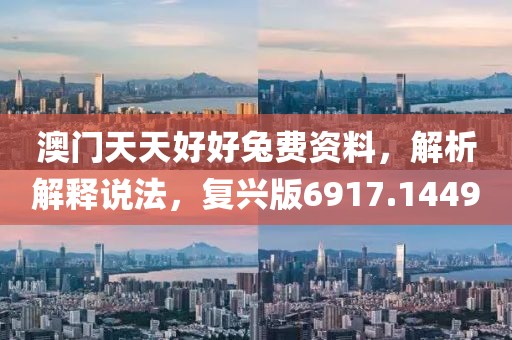 澳门天天好好兔费资料，解析解释说法，复兴版6917.1449