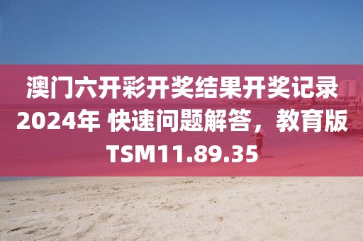 澳门六开彩开奖结果开奖记录2024年 快速问题解答，教育版TSM11.89.35