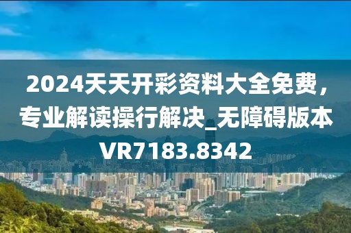 2024天天开彩资料大全免费，专业解读操行解决_无障碍版本VR7183.8342