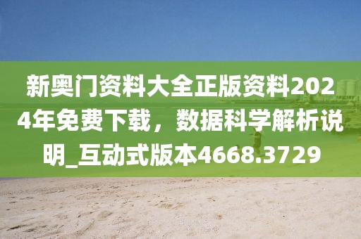 新奥门资料大全正版资料2024年免费下载，数据科学解析说明_互动式版本4668.3729