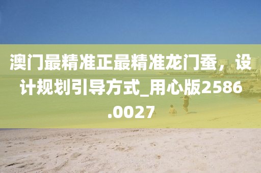 澳门最精准正最精准龙门蚕，设计规划引导方式_用心版2586.0027