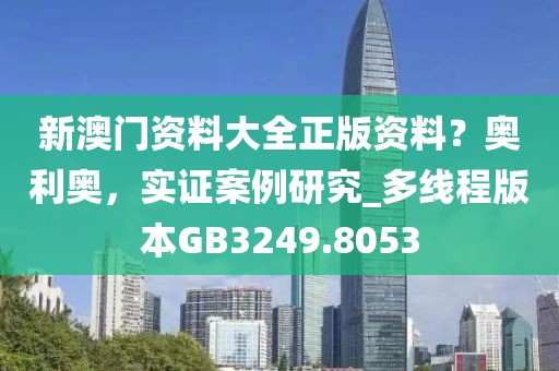 新澳门资料大全正版资料？奥利奥，实证案例研究_多线程版本GB3249.8053