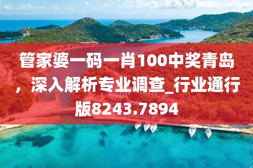 管家婆一码一肖100中奖青岛，深入解析专业调查_行业通行版8243.7894