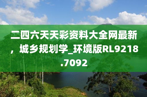 二四六天天彩资料大全网最新，城乡规划学_环境版RL9218.7092